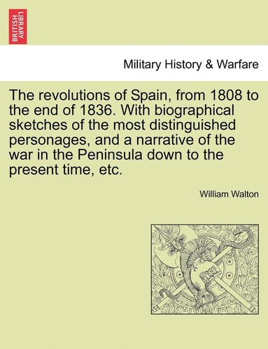 William Walton - revolutions of Spain, from 1808 to the end of 1836. With biographical sketches of the most distinguished personages, and a narrative of the war in the Peninsula down to the present time, etc., Häftad