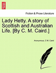 Lady Hetty. a Story of Scottish and Australian Life. [By C. M. Caird.] 1
