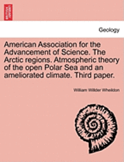 bokomslag American Association for the Advancement of Science. the Arctic Regions. Atmospheric Theory of the Open Polar Sea and an Ameliorated Climate. Third Paper.