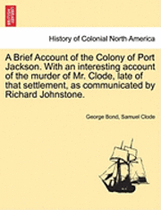 bokomslag A Brief Account of the Colony of Port Jackson. with an Interesting Account of the Murder of Mr. Clode, Late of That Settlement, as Communicated by Richard Johnstone.