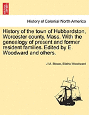 J. M. Stowe, Elisha Woodward, J M. Stowe - History of the Town of Hubbardston, Worcester County, Mass. with the Genealogy of Present and Former Resident Families. Edited by E. Woodward and Othe, Häftad