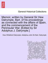 bokomslag Memoir, Written by General Sir Hew Dalrymple, Bart. of His Proceedings as Connected with the Affairs of Spain, and the Commencement of the Peninsular War. [Edited by Sir Adolphus J. Dalrymple.]