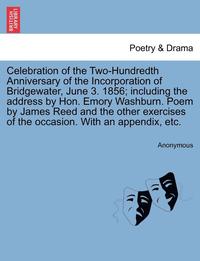 bokomslag Celebration of the Two-Hundredth Anniversary of the Incorporation of Bridgewater, June 3. 1856; Including the Address by Hon. Emory Washburn. Poem by James Reed and the Other Exercises of the
