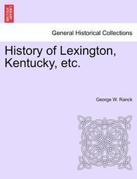 bokomslag History of Lexington, Kentucky, Etc.