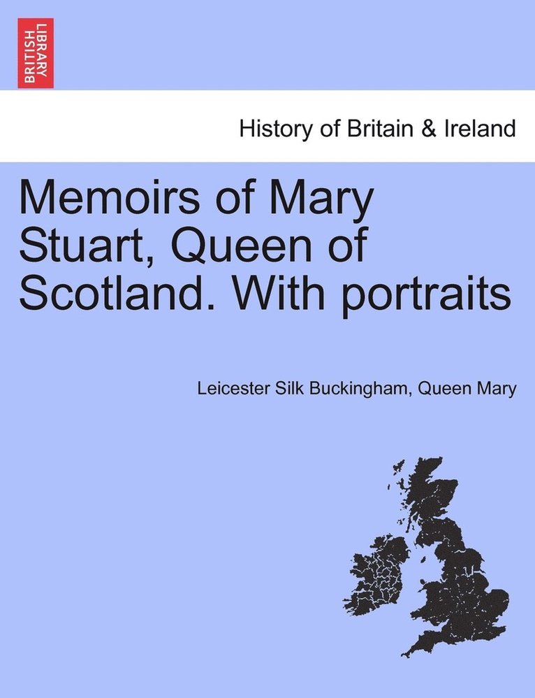 Memoirs of Mary Stuart, Queen of Scotland. With portraits 1