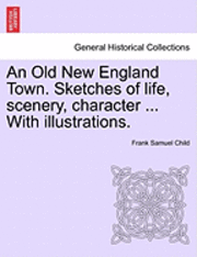 Frank Samuel Child - An Old New England Town. Sketches of Life, Scenery, Character ... with Illustrations., Häftad