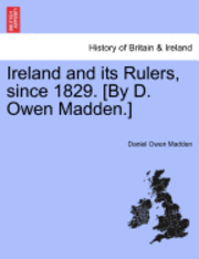 Ireland and Its Rulers, Since 1829. [By D. Owen Madden.]