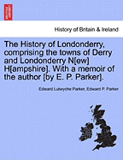 bokomslag The History of Londonderry, Comprising the Towns of Derry and Londonderry N[ew] H[ampshire]. with a Memoir of the Author [By E. P. Parker].