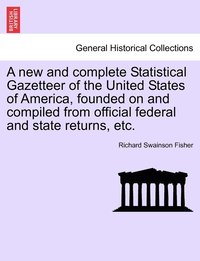 bokomslag A new and complete Statistical Gazetteer of the United States of America, founded on and compiled from official federal and state returns, etc.