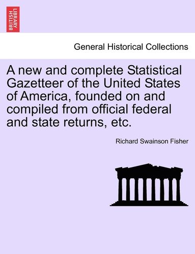 bokomslag A new and complete Statistical Gazetteer of the United States of America, founded on and compiled from official federal and state returns, etc.