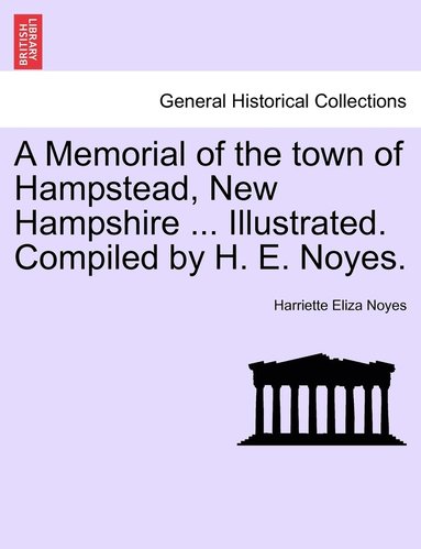 bokomslag A Memorial of the town of Hampstead, New Hampshire ... Illustrated. Compiled by H. E. Noyes.