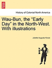 Wau-Bun, the &quot;Early Day&quot; in the North-West. With illustrations 1