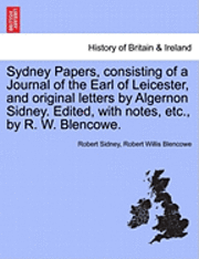 Sydney Papers, Consisting of a Journal of the Earl of Leicester, and Original Letters by Algernon Sidney. Edited, with Notes, Etc., by R. W. Blencowe.