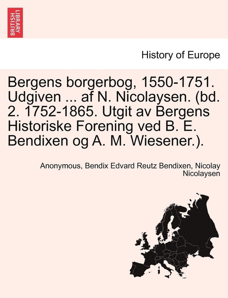 Bergens borgerbog, 1550-1751. Udgiven ... af N. Nicolaysen. (bd. 2. 1752-1865. Utgit av Bergens Historiske Forening ved B. E. Bendixen og A. M. Wiesener.). 1