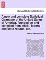 bokomslag A New and Complete Statistical Gazetteer of the United States of America, Founded on and Compiled from Official Federal and State Returns, Etc.
