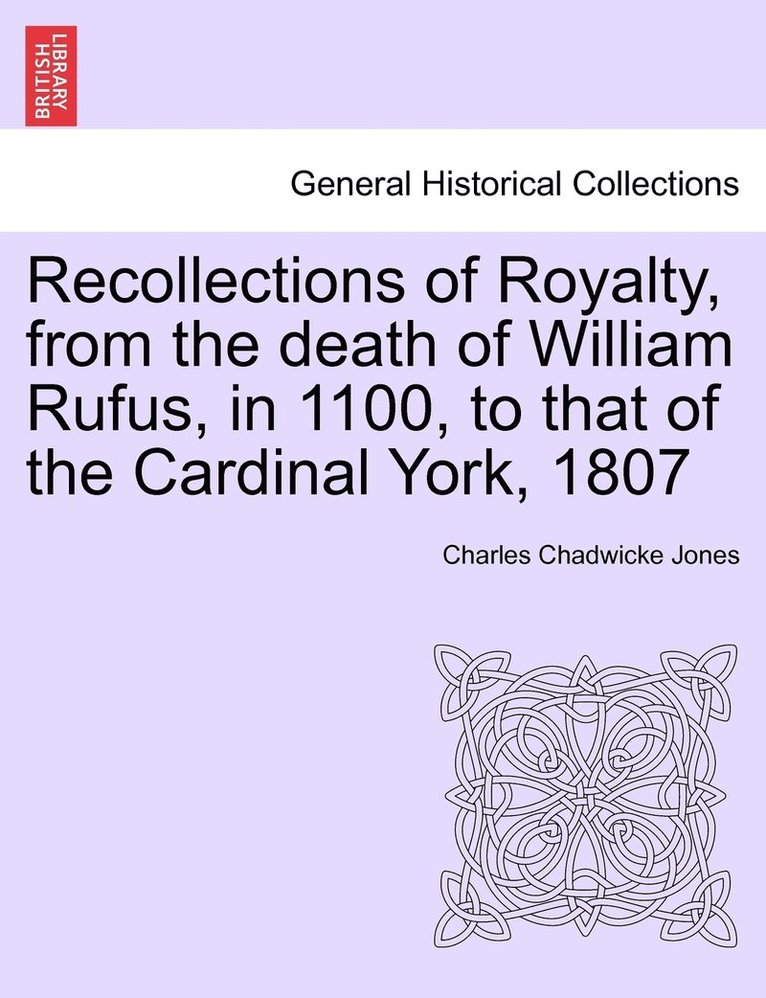 Recollections of Royalty, from the death of William Rufus, in 1100, to that of the Cardinal York, 1807 1