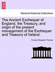 bokomslag The Ancient Exchequer of England, the Treasury, and Origin of the Present Management of the Exchequer and Treasury of Ireland.