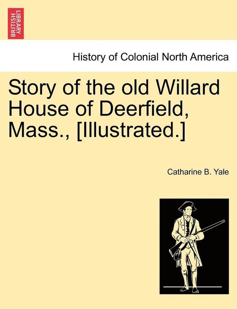 Story of the Old Willard House of Deerfield, Mass., [illustrated.] 1