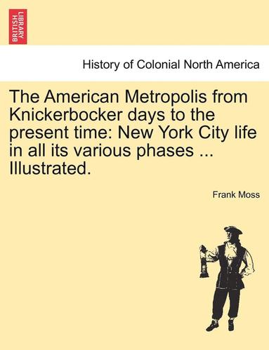 bokomslag The American Metropolis from Knickerbocker Days to the Present Time: New York City Life in All Its Various Phases ... Illustrated.