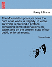 bokomslag The Mournful Nuptials, or Love the Cure of All Woes, a Tragedy. in Verse. to Which Is Prefixed a Preface, Containing Some Observations on Satire, and on the Present State of Our Public Entertainments.