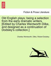 bokomslag Old English Plays; Being a Selection from the Early Dramatic Writers. [Edited by Charles Wentworth Dilke, and Designed as a Continuation of Dodsley's Collection.] Vol. VI