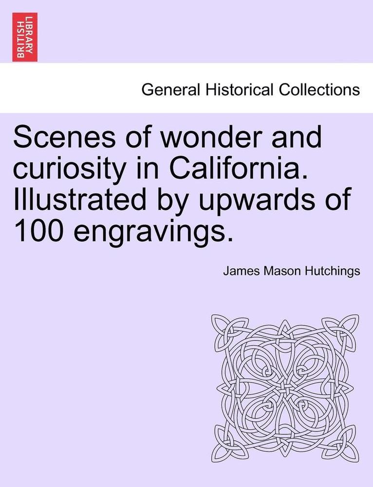 Scenes of Wonder and Curiosity in California. Illustrated by Upwards of 100 Engravings.