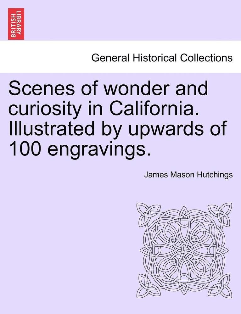 Scenes of Wonder and Curiosity in California. Illustrated by Upwards of 100 Engravings. 1