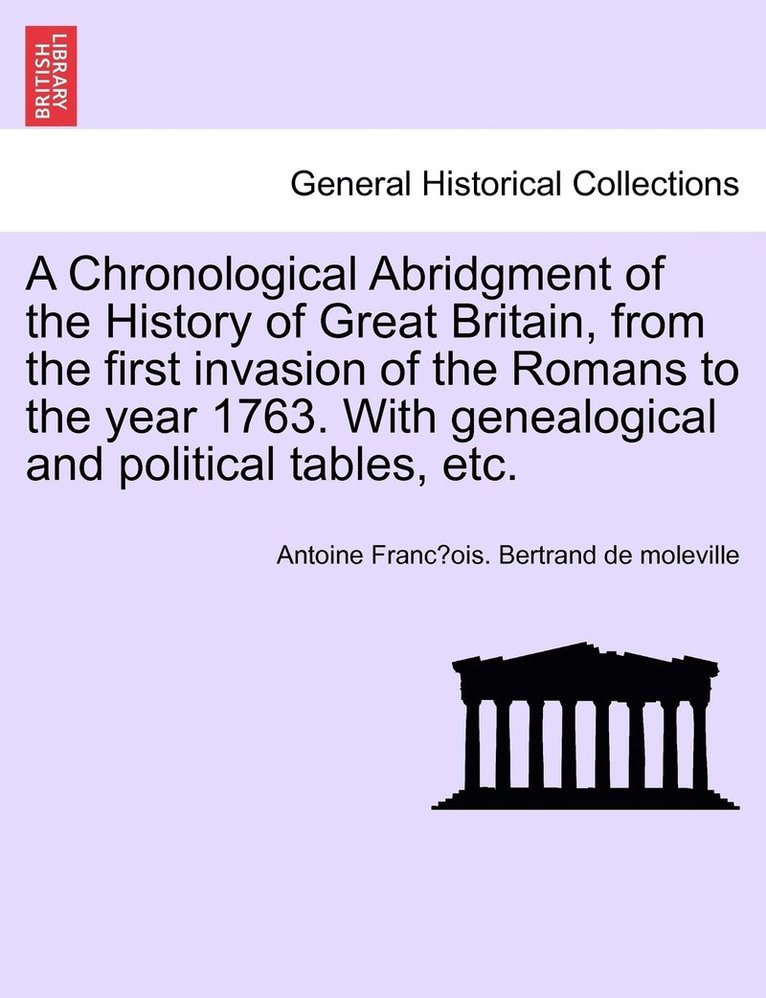 A Chronological Abridgment of the History of Great Britain, from the first invasion of the Romans to the year 1763. With genealogical and political tables, etc. 1