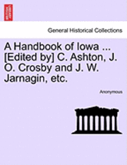 bokomslag A Handbook of Iowa ... [Edited By] C. Ashton, J. O. Crosby and J. W. Jarnagin, Etc.