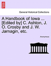 A Handbook of Iowa ... [Edited By] C. Ashton, J. O. Crosby and J. W. Jarnagin, Etc. 1