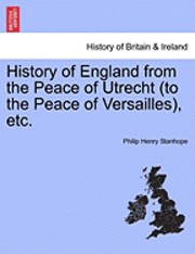 Philip Henry Stanhope Stanhope - History of England from the Peace of Utrecht (to the Peace of Versailles), Etc., Häftad