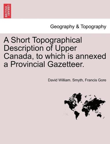 bokomslag A Short Topographical Description of Upper Canada, to Which Is Annexed a Provincial Gazetteer.