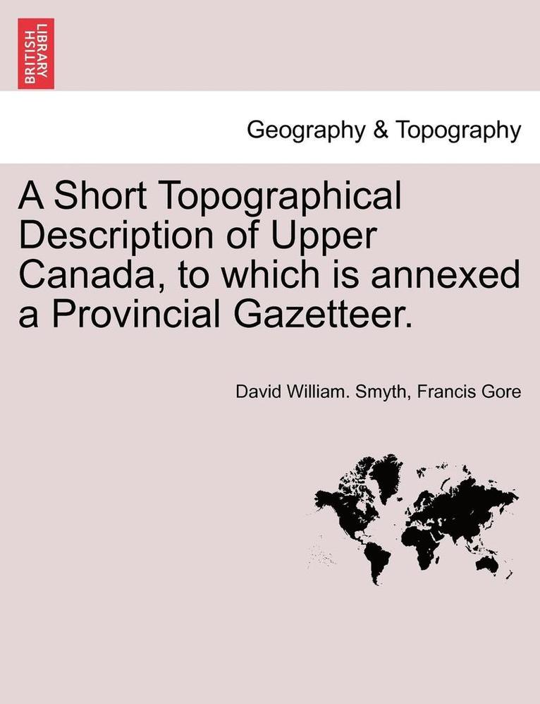 David William Smyth, Francis Gore, David William. Smyth - A Short Topographical Description of Upper Canada, to Which Is Annexed a Provincial Gazetteer., Häftad