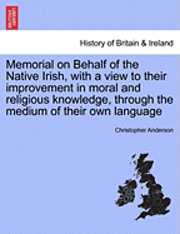 Memorial on Behalf of the Native Irish, with a View to Their Improvement in Moral and Religious Knowledge, Through the Medium of Their Own Language 1