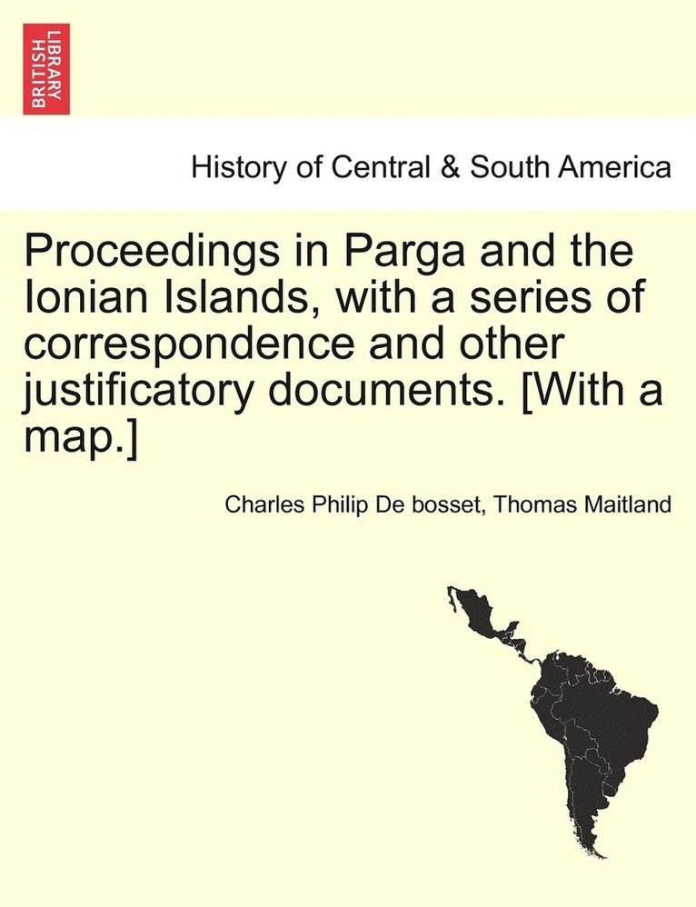 Proceedings in Parga and the Ionian Islands, with a series of correspondence and other justificatory documents. [With a map.]