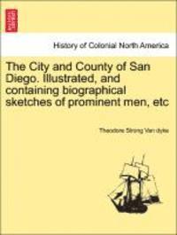 bokomslag The City and County of San Diego. Illustrated, and Containing Biographical Sketches of Prominent Men, Etc