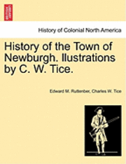 bokomslag History of the Town of Newburgh. Llustrations by C. W. Tice.