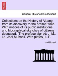 bokomslag Collections on the History of Albany, from its discovery to the present time. With notices of its public institutions and biographical sketches of citizens deceased. [The preface signed