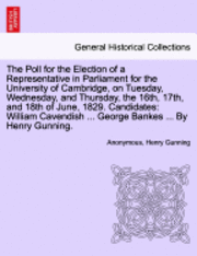 bokomslag The Poll for the Election of a Representative in Parliament for the University of Cambridge, on Tuesday, Wednesday, and Thursday, the 16th, 17th, and 18th of June, 1829. Candidates