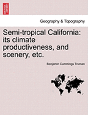 bokomslag Semi-Tropical California: Its Climate Productiveness, and Scenery, Etc.