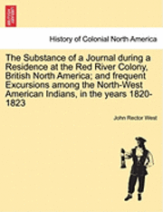 The Substance of a Journal During a Residence at the Red River Colony, British North America; And Frequent Excursions Among the North-West American Indians, in the Years 1820-1823 1