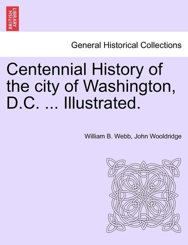 William B Webb, John Wooldridge - Centennial History of the city of Washington, D.C. ... Illustrated., Häftad