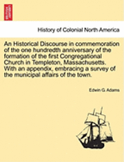 bokomslag An Historical Discourse in Commemoration of the One Hundredth Anniversary of the Formation of the First Congregational Church in Templeton, Massachusetts. with an Appendix, Embracing a Survey of the