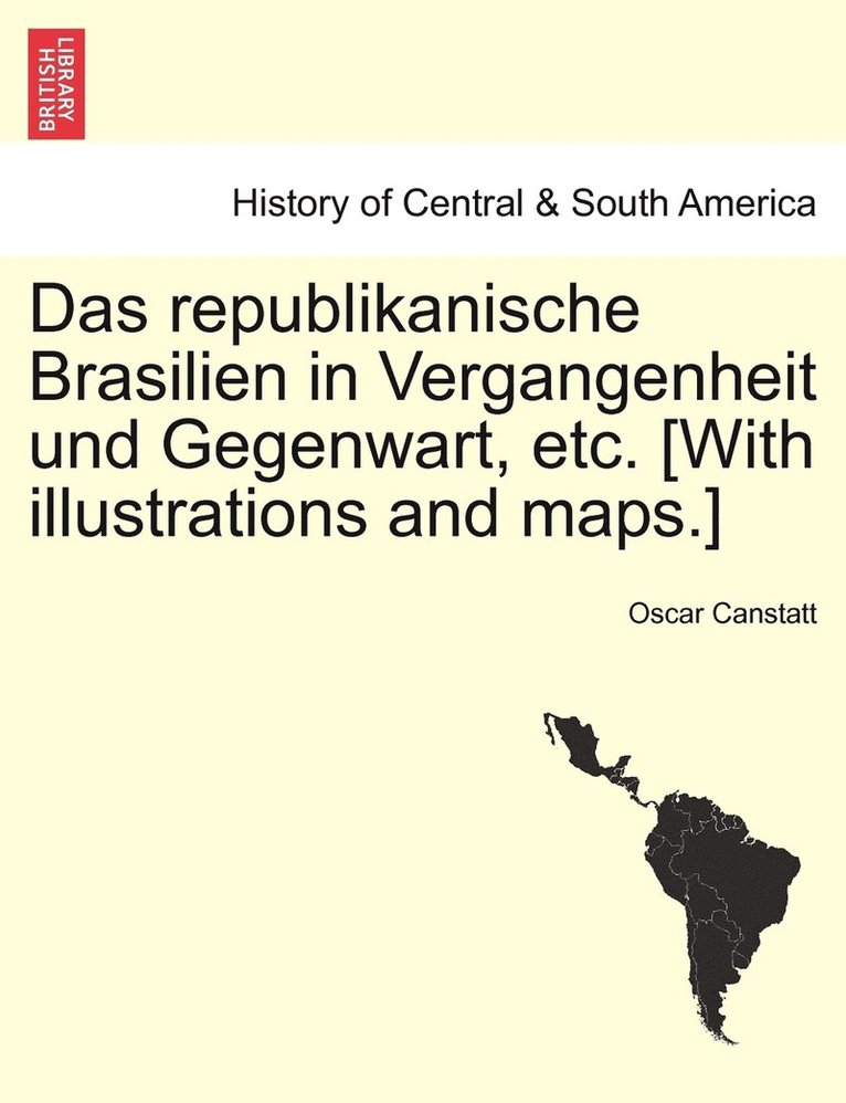 Das republikanische Brasilien in Vergangenheit und Gegenwart, etc. [With illustrations and maps.] 1