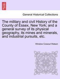 bokomslag military and civil History of the County of Essex, New York; and a general survey of its physical geography, its mines and minerals, and industrial pursuits, etc.