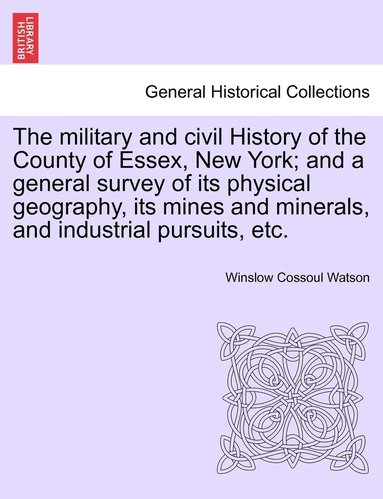 bokomslag military and civil History of the County of Essex, New York; and a general survey of its physical geography, its mines and minerals, and industrial pursuits, etc.