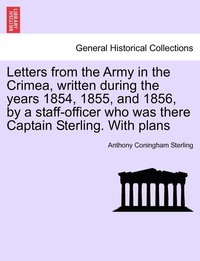 bokomslag Letters from the Army in the Crimea, written during the years 1854, 1855, and 1856, by a staff-officer who was there Captain Sterling. With plans