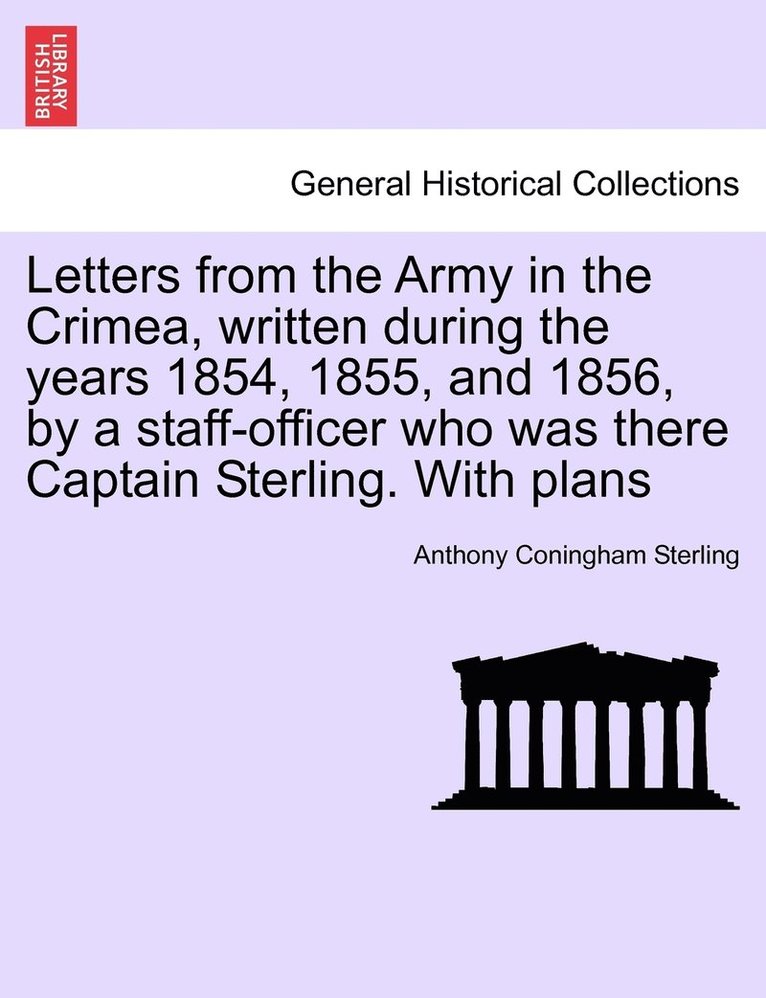 Letters from the Army in the Crimea, written during the years 1854, 1855, and 1856, by a staff-officer who was there Captain Sterling. With plans