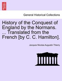 bokomslag History of the Conquest of England by the Normans. ... Translated from the French [by C. C. Hamilton].