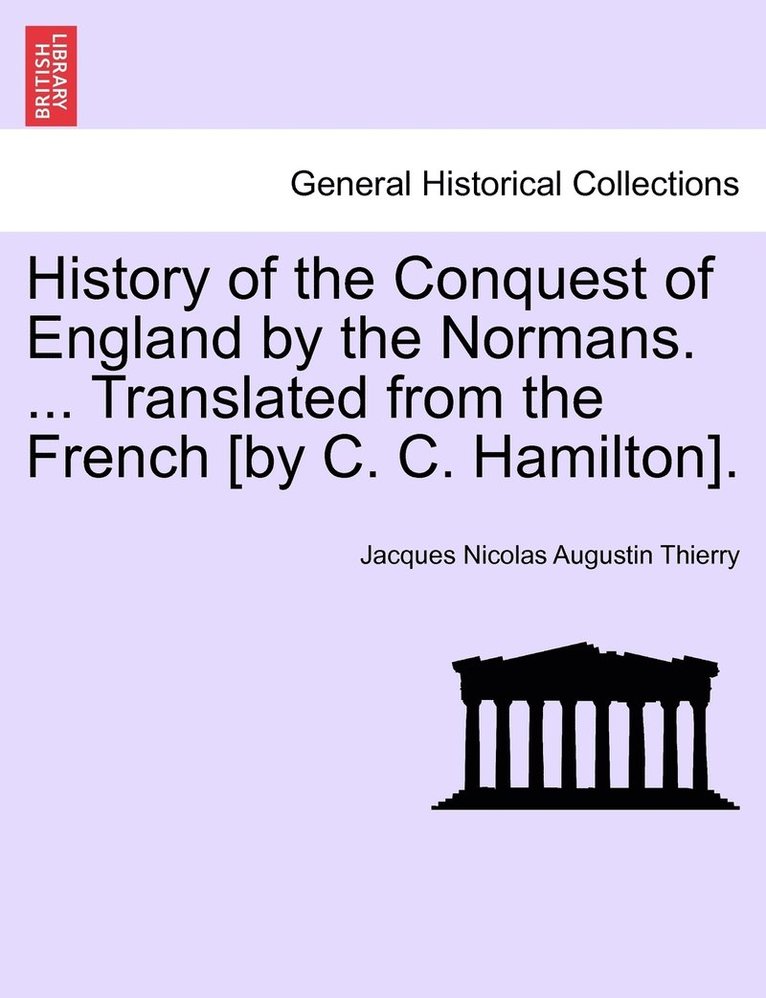 History of the Conquest of England by the Normans. ... Translated from the French [by C. C. Hamilton]. 1